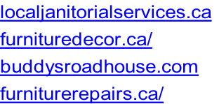 localjanitorialservices.ca	 furnituredecor.ca/ buddysroadhouse.com furniturerepairs.ca/